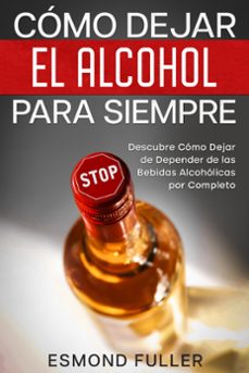 como dejar el alcohol para siempre: descubre como dejar de depender de las bebidas alcoholicas por completo (ebook)-esmond fuller-9798201276195