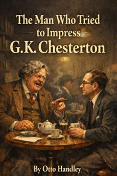 the man who tried to impress g k chesterton (ebook)-otto handley-9798233770395