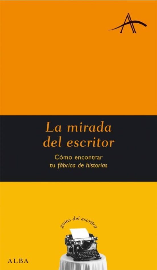 Portada de LA MIRADA DEL ESCRITOR: COMO ENCONTRAR TU FABRICA DE HISTORIAS