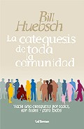 La Catequesis De Toda La Comunidad: Hacia Una Catequesis Por Todo S, Con Todos Y Para Todos por Bill Huebsch