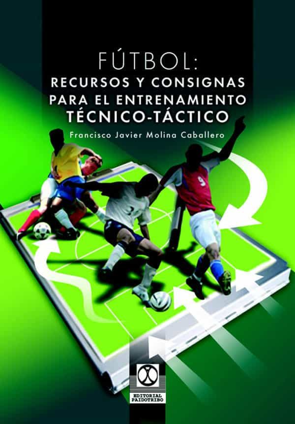 Futbol: Recursos Y Consignas Para El Entrenamiento Tecnico - Tact Ico por Francisco Javier Molina Caballero