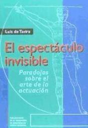 El Espectaculo Invisible: Paradojas Sobre El Arte De La Actuacion por Luis De Tavira