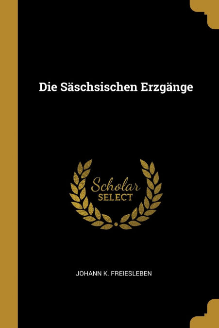 Die Säschsischen Erzgänge por Johann K. Freiesleben-