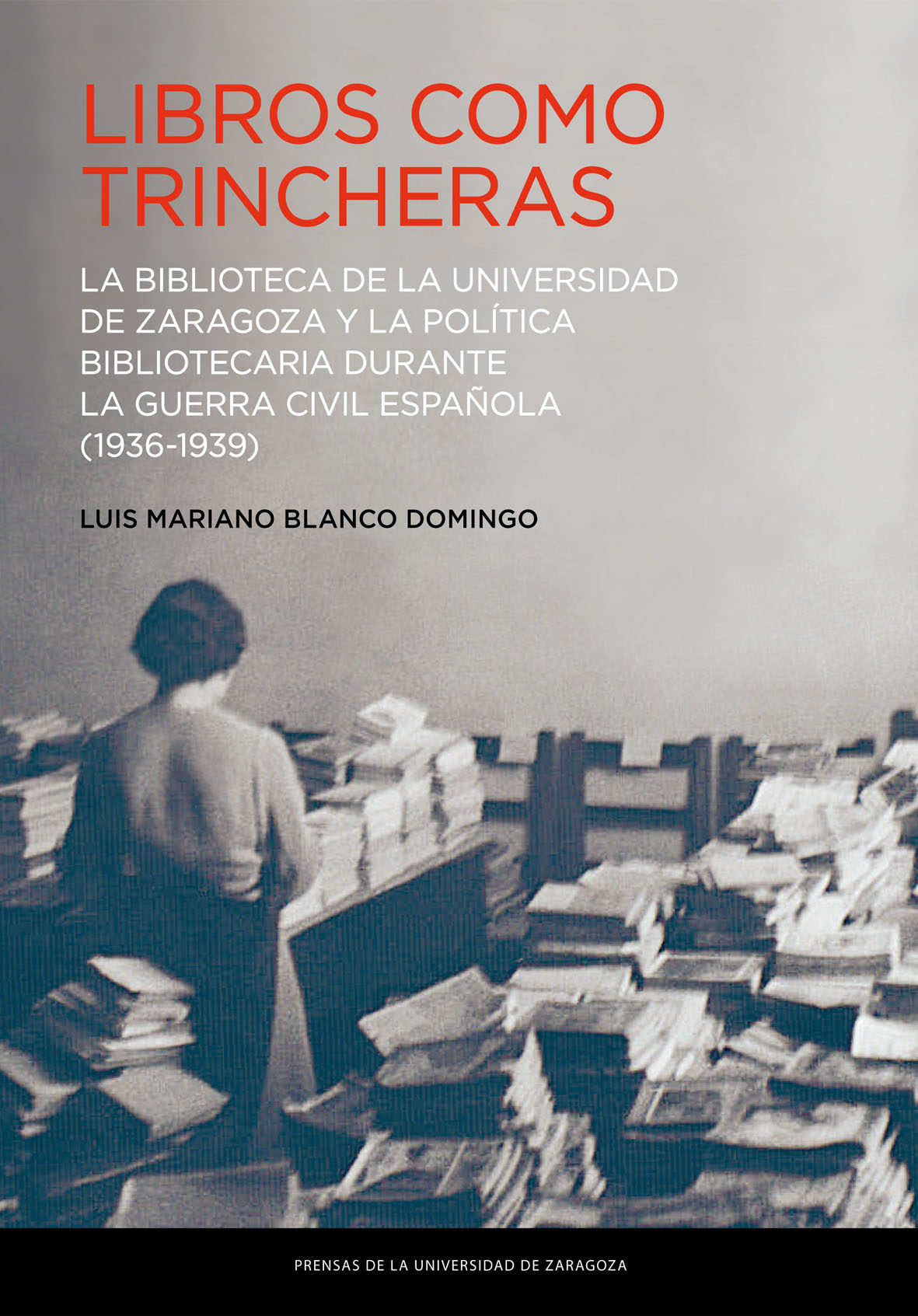 Libros Como Trincheras: La Biblioteca De La Universidad De Zaragoza Y La Politica Bibliotecaria Durante La Guerra Civil Española (1936-1939) por No Especificado