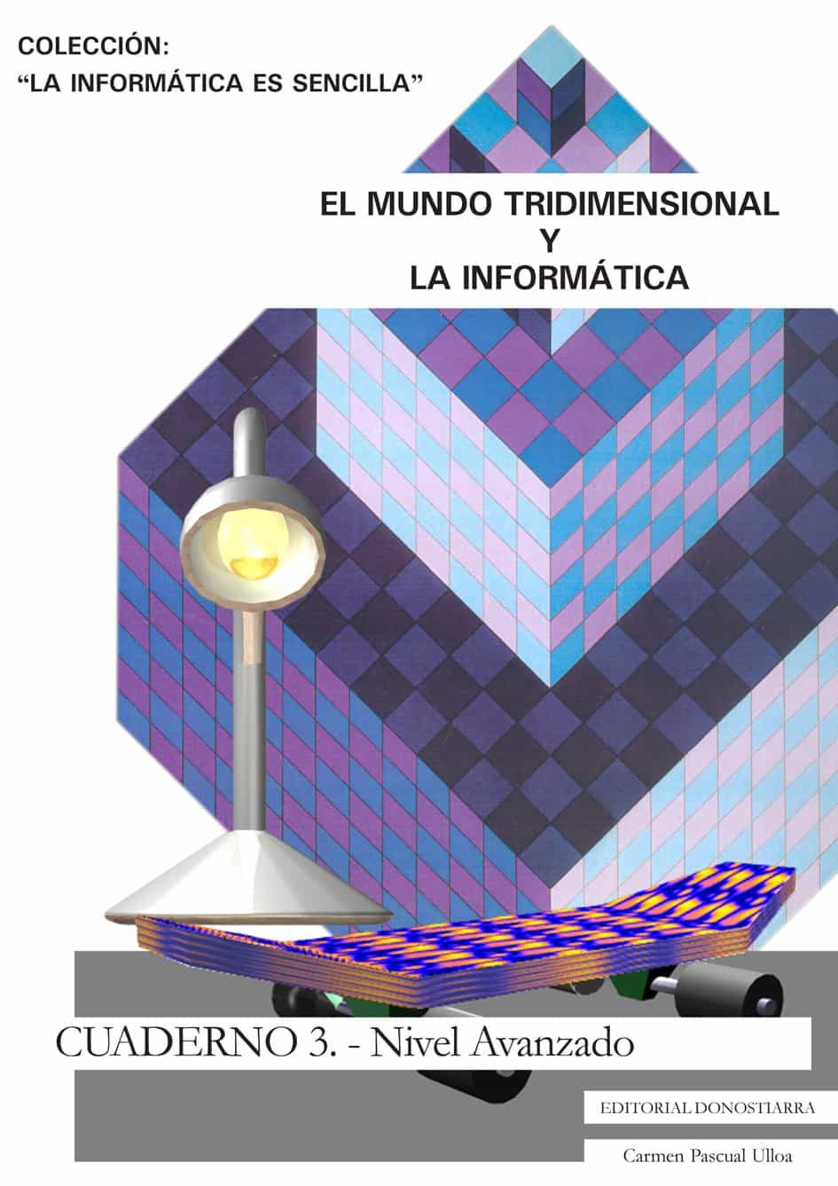 El Mundo Tridimensional Y La Informatica: Cuaderno 1: Nivel Avanz Ado (la Informatica Es Sencilla) por Carmen Pascual Ulloa