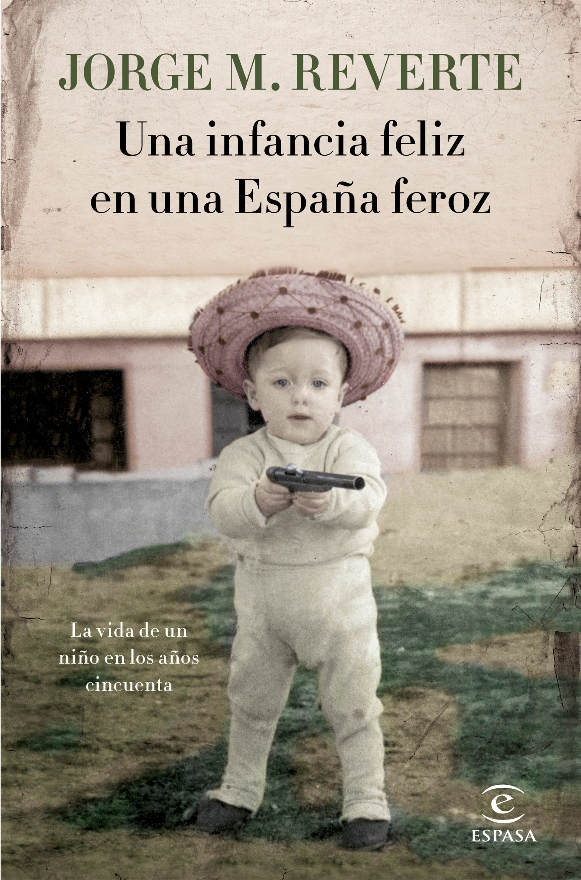Una Infancia Feliz En Una España Feroz: La Vida De Un Niño En Los Años Cincuenta por Jorge M. Reverte