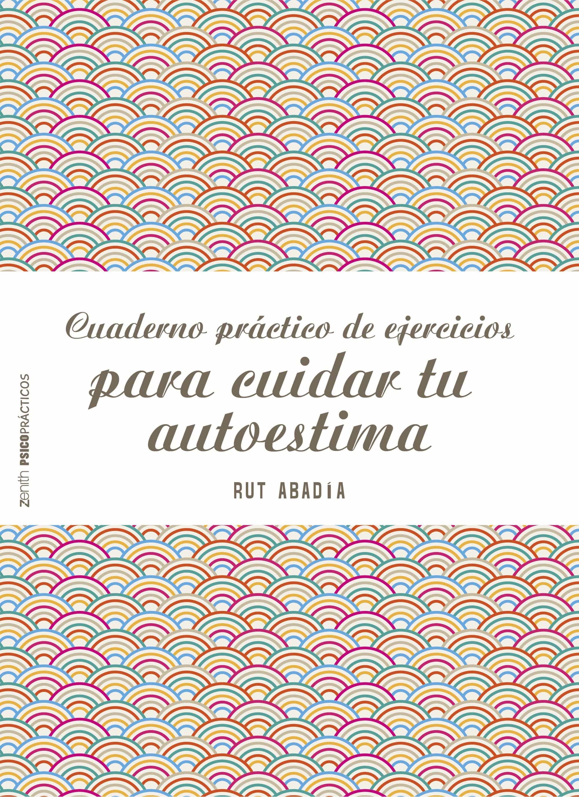 Cuaderno Practico De Ejercicios Para Cuidar Tu Autoestima por Rut Abadia