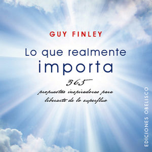 Lo Que Realmente Importa: 365 Propuestas Inspiradoras Para Libera Rte De Lo Superfluo por Guy Finley