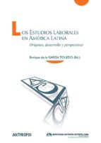 los estudios laborales en america latina: origenes, desarrollo y perspectivas-enrique de la garza-9788416421305 los estudios laborales en america latina: origenes, desarrollo y perspectivas-enrique de la garza-9788416421305