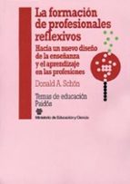 LA FORMACION DE PROFESIONALES REFLEXIVOS: HACIA UN NUEVO DISEÑO D E LA ENSEÑANZA Y EL APRENDIZAJE EN LAS PROFESIONES (2ª ED.)