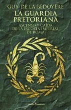la guardia pretoriana: ascenso y caida de la escolta imperial de roma-guy de la bedoyere-9788494769405 la guardia pretoriana: ascenso y caida de la escolta imperial de roma-guy de la bedoyere-9788494769405