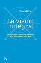 la vision integral: introduccion al revolucionario enfoque sobre la vida, dios y el universo-ken wilber-9788472456815 la vision integral: introduccion al revolucionario enfoque sobre la vida, dios y el universo-ken wilber-9788472456815