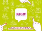 ICOON COMMUNICATOR (1700 ICONOS): IF YOU CAN T SAY IT, SHOW IT! P ICTURE LANGUAGE FOR TRAVELLERS