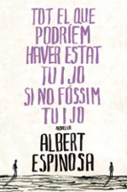 tot el que podriem haver estat tu i jo si no fossim tu i jo-albert espinosa-9788401387265 tot el que podriem haver estat tu i jo si no fossim tu i jo-albert espinosa-9788401387265