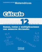 cuaderno matematicas: calculo 12: sumas, restas y multiplicacione s con numeros decimales (educacion primaria)-9788467324365 cuaderno matematicas: calculo 12: sumas, restas y multiplicacione s con numeros decimales (educacion primaria)-9788467324365