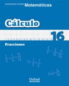 cuaderno matematicas: calculo 16: fracciones (educacion primaria)-9788467324785 cuaderno matematicas: calculo 16: fracciones (educacion primaria)-9788467324785