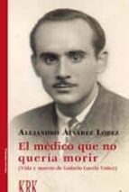 EL MEDICO QUE NO QUERIA MORIR: VIDA Y MUERTE DE LODARIO GAVELA YAÑEZ