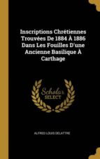 INSCRIPTIONS CHR�TIENNES TROUV�ES DE 1884 � 1886 DANS LES FOUILLES DUNE ANCIENNE BASILIQUE � CARTHAGE