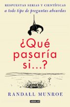 Que Pasaria Si Respuestas Serias Y Cientificas A Todo Tipo De Preguntas Absurdas De Randall Munroe Casa Del Libro