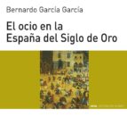 el ocio en la españa del siglo de oro-bernardo jose garcia garcia-9788446011095 el ocio en la españa del siglo de oro-bernardo jose garcia garcia-9788446011095