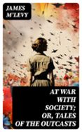 Epub descargar libros electrónicos gratis AT WAR WITH SOCIETY; OR, TALES OF THE OUTCASTS  (edición en inglés) (Spanish Edition) CHM 8596547717805