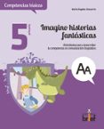 imagino historias fantasticas. actividades para desarrollar la co mpetencia en comunicacion linguistica (5.º de primaria)-maria angeles chavarria aznar-9788415204305 imagino historias fantasticas. actividades para desarrollar la co mpetencia en comunicacion linguistica (5.º de primaria)-maria angeles chavarria aznar-9788415204305