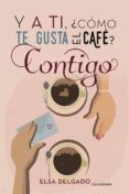 y a ti, ¿cómo te gusta el café? contigo (ebook)-elsa delgado-9788417335205 y a ti, ¿cómo te gusta el café? contigo (ebook)-elsa delgado-9788417335205