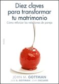 diez claves para transformar tu matrimonio: como reforzar las rel aciones de pareja-john gottmann-julie schwartz gottman-joan declarie-9788449321405 diez claves para transformar tu matrimonio: como reforzar las rel aciones de pareja-john gottmann-julie schwartz gottman-joan declarie-9788449321405