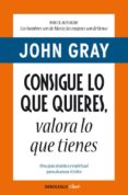 consigue lo que quieres, valora lo que tienes-john gray-9788499890005 consigue lo que quieres, valora lo que tienes-john gray-9788499890005