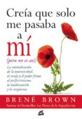 creia que solo me pasaba a mi, pero no es asi: la reivindicacion de la autenticidad, el coraje y el poder frente al perfeccionismo, la inadecuacion y la verguenza-brene brown-9788484454915 creia que solo me pasaba a mi, pero no es asi: la reivindicacion de la autenticidad, el coraje y el poder frente al perfeccionismo, la inadecuacion y la verguenza-brene brown-9788484454915