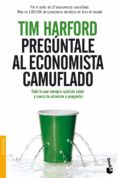 preguntale al economista camuflado: todo lo que siempre quisiste saber y nunca te atreviste a preguntar-tim harford-9788484609315 preguntale al economista camuflado: todo lo que siempre quisiste saber y nunca te atreviste a preguntar-tim harford-9788484609315