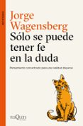 solo se puede tener fe en la duda: pensamiento concentrado para una realidad dispersa-jorge wagensberg-9788490665015 solo se puede tener fe en la duda: pensamiento concentrado para una realidad dispersa-jorge wagensberg-9788490665015