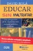 educar sin maltratar: una perspectiva de la educacion mas raciona l, practica y eficaz-david sola-9788493386115 educar sin maltratar: una perspectiva de la educacion mas raciona l, practica y eficaz-david sola-9788493386115