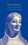 en los oscuros lugares del saber-peter kingsley-9788493778415 en los oscuros lugares del saber-peter kingsley-9788493778415