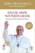 solo el amor nos puede salvar-jorge papa francisco bergoglio-9788494093715 solo el amor nos puede salvar-jorge papa francisco bergoglio-9788494093715