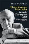 el mundo de un historiador: antonio dominguez ortiz (premio anton io dominguez ortiz de biografias 2009)-manuel moreno alonso-9788496824515 el mundo de un historiador: antonio dominguez ortiz (premio anton io dominguez ortiz de biografias 2009)-manuel moreno alonso-9788496824515