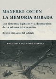 la memoria robada: los sistemas digitales y la destruccion de la cultura del recuerdo: breve historia del olvido-manfred osten-9788498412215 la memoria robada: los sistemas digitales y la destruccion de la cultura del recuerdo: breve historia del olvido-manfred osten-9788498412215