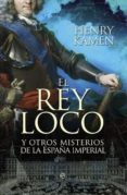 el rey loco y otros misterios de la españa imperial (ebook)-henry kamen-9788499707815 el rey loco y otros misterios de la españa imperial (ebook)-henry kamen-9788499707815