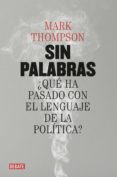 sin palabras: ¿que ha pasado con el lenguaje de la politica?-mark thompson-9788499927015 sin palabras: ¿que ha pasado con el lenguaje de la politica?-mark thompson-9788499927015