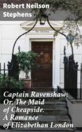 Descargar el archivo pdf de ebook CAPTAIN RAVENSHAW; OR, THE MAID OF CHEAPSIDE. A ROMANCE OF ELIZABETHAN LONDON