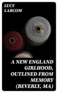 Libros en línea descargables en pdf. A NEW ENGLAND GIRLHOOD, OUTLINED FROM MEMORY (BEVERLY, MA)