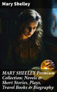 Descargar gratis ebooks pdf MARY SHELLEY PREMIUM COLLECTION: NOVELS & SHORT STORIES, PLAYS, TRAVEL BOOKS & BIOGRAPHY  (edición en inglés)