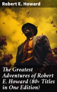 Descargar libros google gratis THE GREATEST ADVENTURES OF ROBERT E. HOWARD (80+ TITLES IN ONE EDITION)  (edición en inglés) de ROBERT E. HOWARD