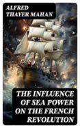 THE INFLUENCE OF SEA POWER ON THE FRENCH REVOLUTION  (edición en inglés)