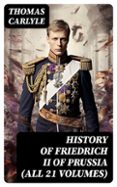 HISTORY OF FRIEDRICH II OF PRUSSIA (ALL 21 VOLUMES)  (edición en inglés)