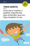 guía para madres y padres imperfectos que entienden que sus hijos tambien lo son-tania garcia-caro sanchez-9788416918225 guía para madres y padres imperfectos que entienden que sus hijos tambien lo son-tania garcia-caro sanchez-9788416918225