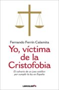 yo, victima de la cristofobia: el calvario de un juez catolico po r cumplir la ley en españa-fernando ferrin calamita-9788492654925 yo, victima de la cristofobia: el calvario de un juez catolico po r cumplir la ley en españa-fernando ferrin calamita-9788492654925