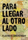 para llegar al otro lado-vladimir lorchenkov-9788494354625 para llegar al otro lado-vladimir lorchenkov-9788494354625