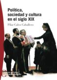 (pe) politica, sociedad y cultura en el siglo xix-pilar calvo caballero-9788497390125 (pe) politica, sociedad y cultura en el siglo xix-pilar calvo caballero-9788497390125