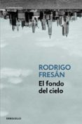 el fondo del cielo-rodrigo fresan-9788499088525 el fondo del cielo-rodrigo fresan-9788499088525